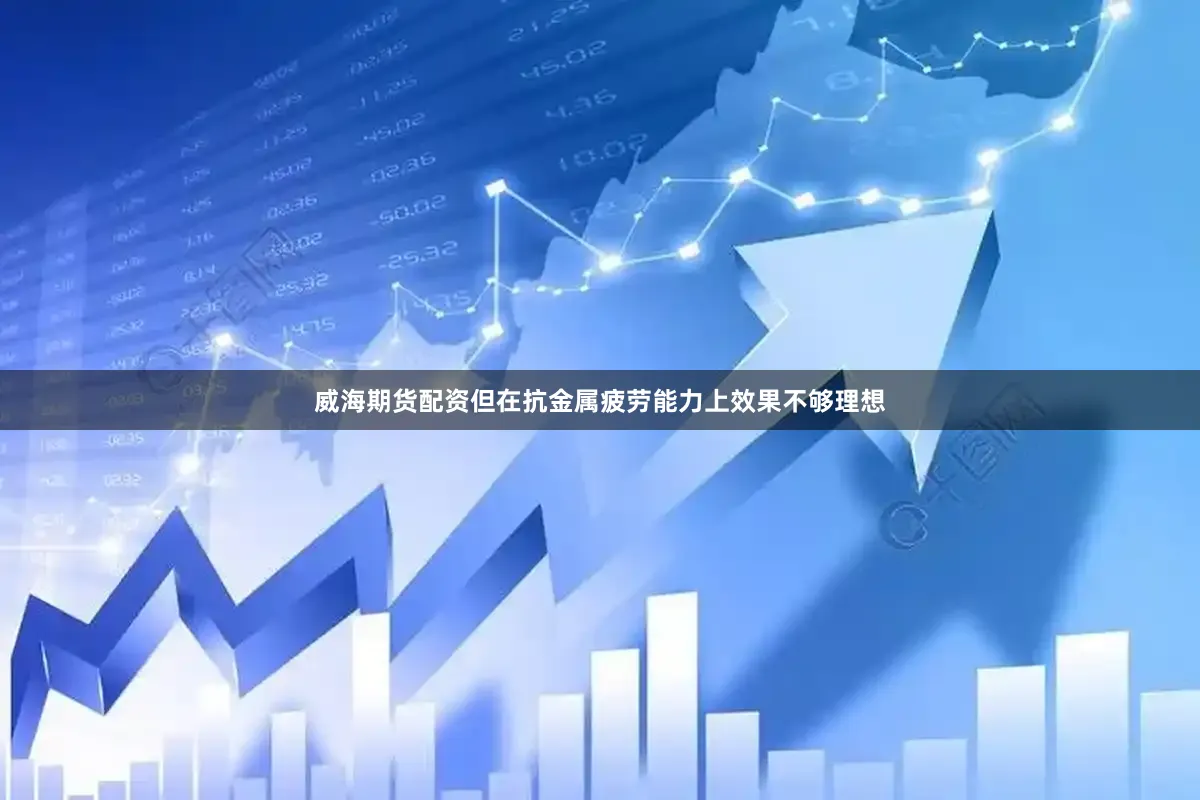 威海期货配资但在抗金属疲劳能力上效果不够理想