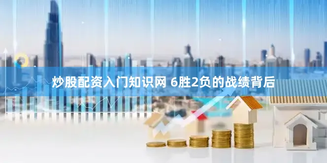 炒股配资入门知识网 6胜2负的战绩背后