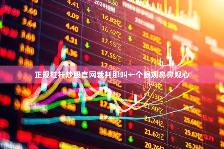 正规杠杆炒股官网裁判那叫一个眼观鼻鼻观心