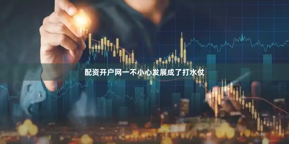 配资开户网一不小心发展成了打水仗