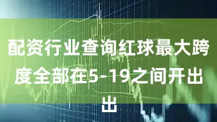 配资行业查询红球最大跨度全部在5-19之间开出