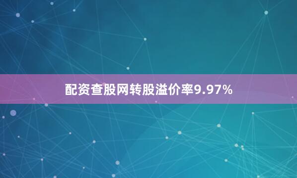 配资查股网转股溢价率9.97%