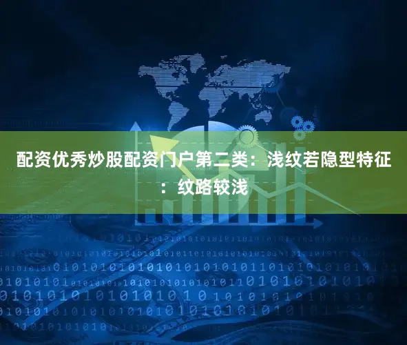 配资优秀炒股配资门户第二类：浅纹若隐型特征：纹路较浅