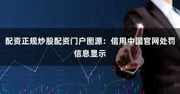 配资正规炒股配资门户图源：信用中国官网处罚信息显示