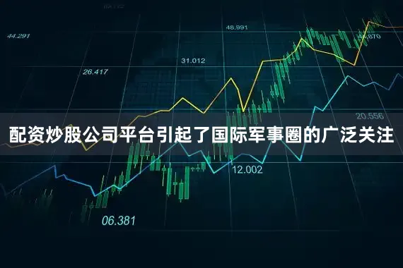 配资炒股公司平台引起了国际军事圈的广泛关注