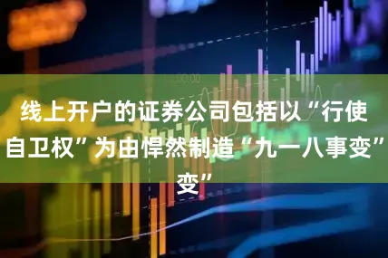 线上开户的证券公司包括以“行使自卫权”为由悍然制造“九一八事变”